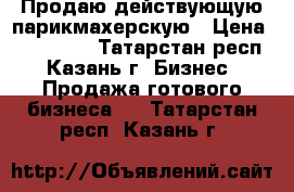 Продаю действующую парикмахерскую › Цена ­ 160 000 - Татарстан респ., Казань г. Бизнес » Продажа готового бизнеса   . Татарстан респ.,Казань г.